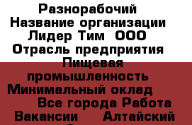 Разнорабочий › Название организации ­ Лидер Тим, ООО › Отрасль предприятия ­ Пищевая промышленность › Минимальный оклад ­ 30 000 - Все города Работа » Вакансии   . Алтайский край,Славгород г.